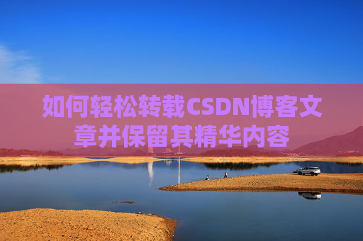 如何轻松转载CSDN博客文章并保留其精华内容